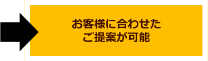 お客様に合わせたご提案が可能